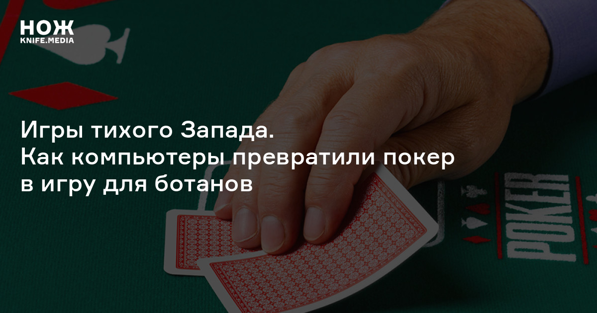 Игры тихого Запада. Как компьютеры превратили покер в игру для ботанов