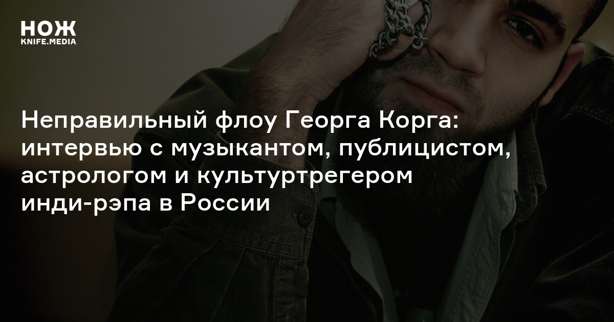Неправильный флоу Георга Корга: интервью с музыкантом, публицистом, астрологом и культуртрегером инди-рэпа в России