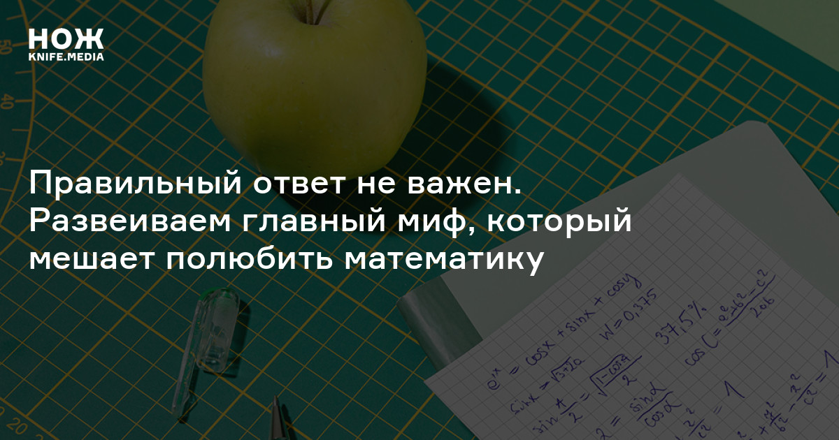 Правильный ответ не важен. Развеиваем главный миф, который мешает полюбить математику