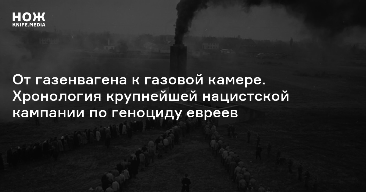 От газенвагена к газовой камере. Хронология крупнейшей нацистской кампании по геноциду евреев