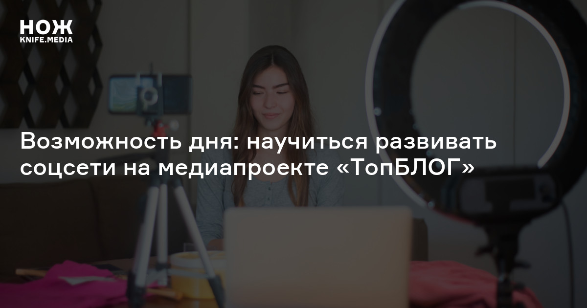 Возможность дня: научиться развивать соцсети на медиапроекте «ТопБЛОГ»