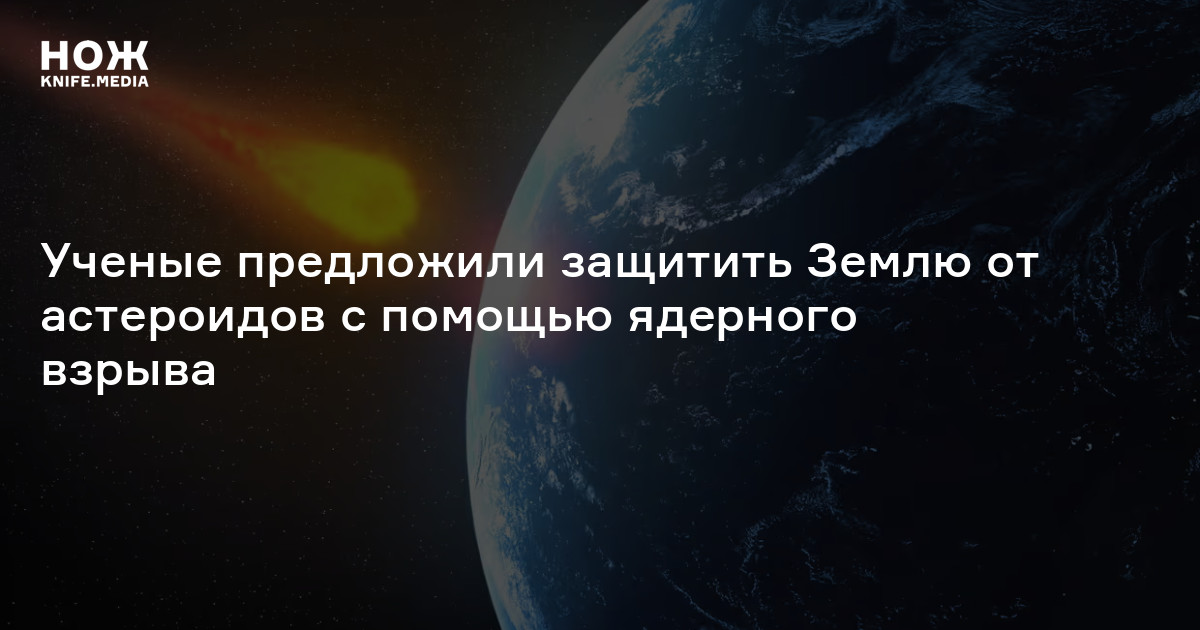 Ученые предложили защитить Землю от астероидов с помощью ядерного взрыва