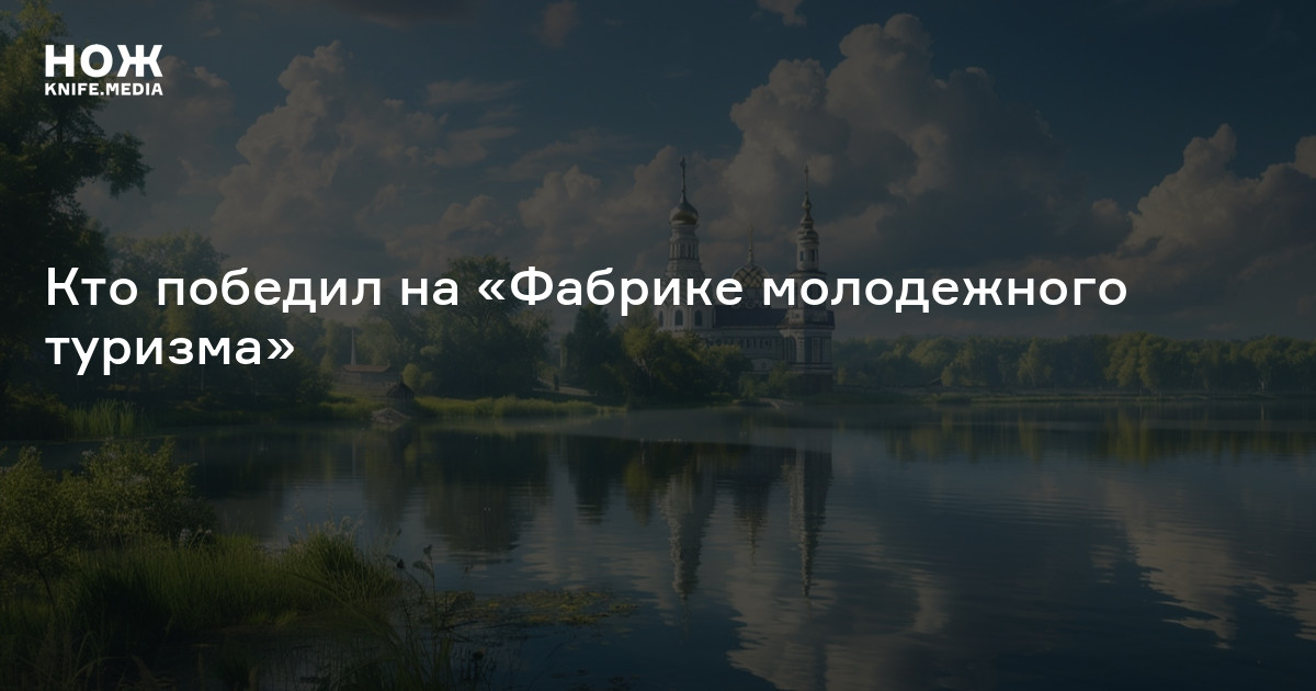 Названы победители «Фабрики молодежного туризма». Ими стали команды из шести регионов