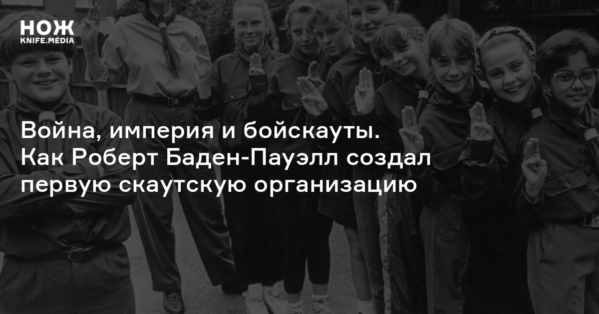 Война, империя и бойскауты. Как Роберт Баден-Пауэлл создал первую скаутскую организацию