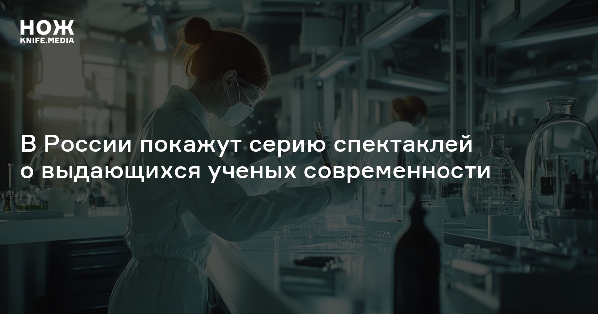 В России покажут серию спектаклей о выдающихся ученых современности