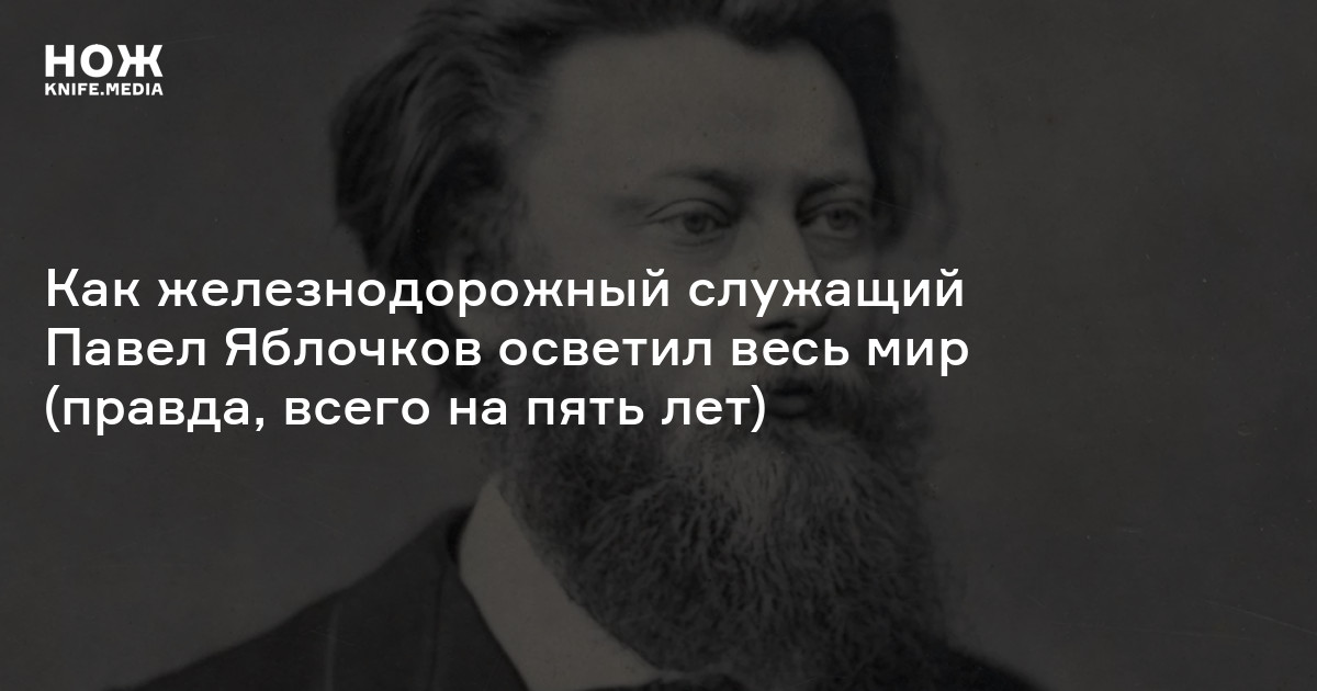 Триумф дуговой лампы. Как железнодорожный служащий Павел Яблочков осветил весь мир (правда, всего на пять лет)