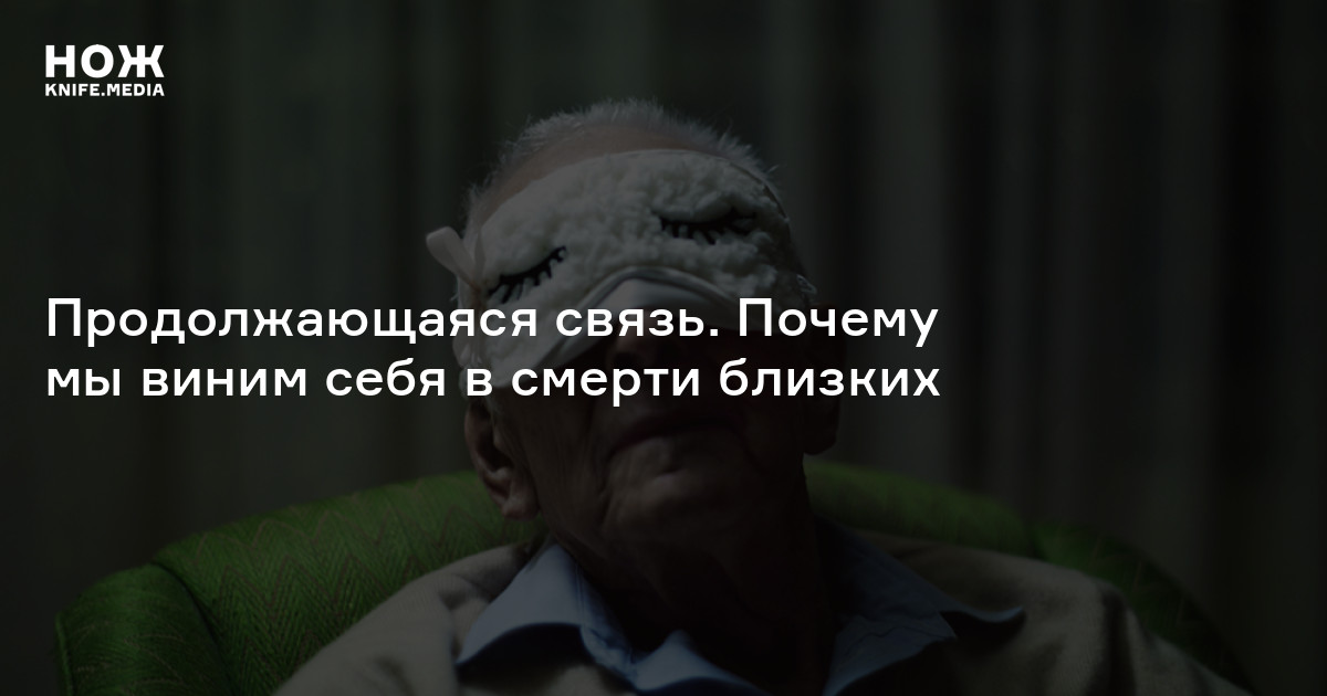 Продолжающаяся связь. Почему мы виним себя в смерти близких