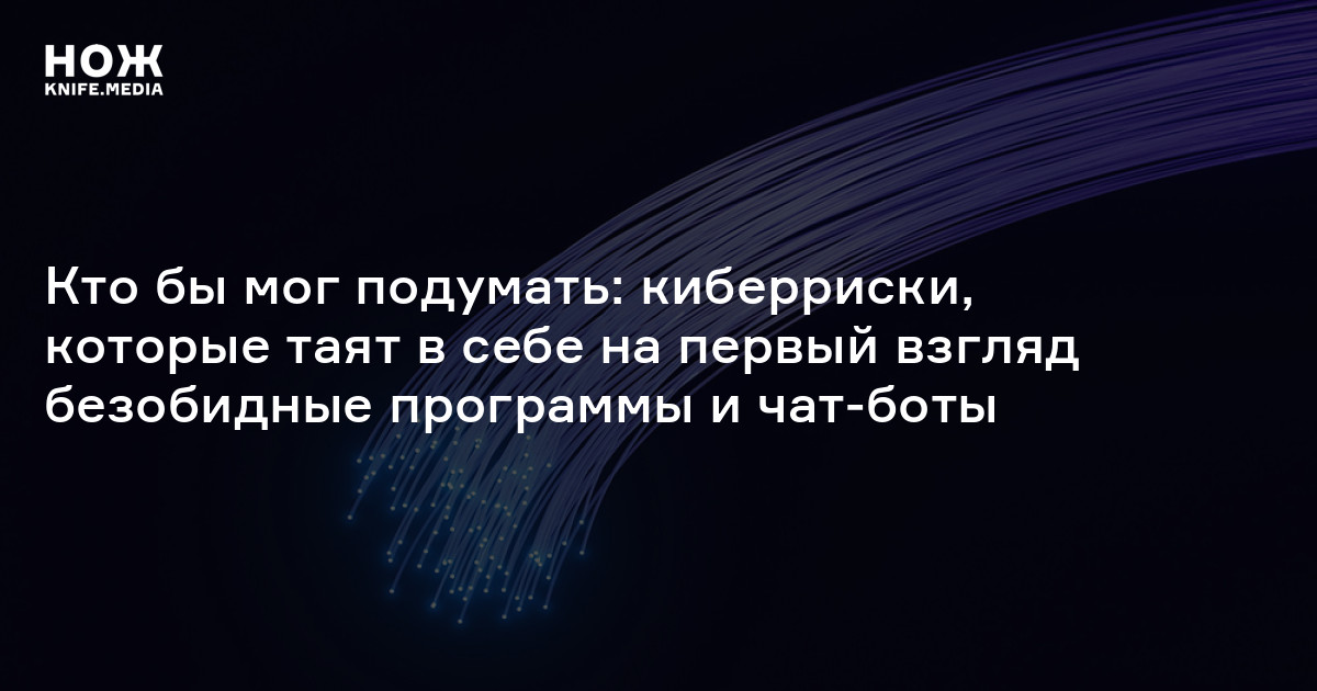 Кто бы мог подумать: киберриски, которые таят в себе на первый взгляд безобидные программы и чат-боты