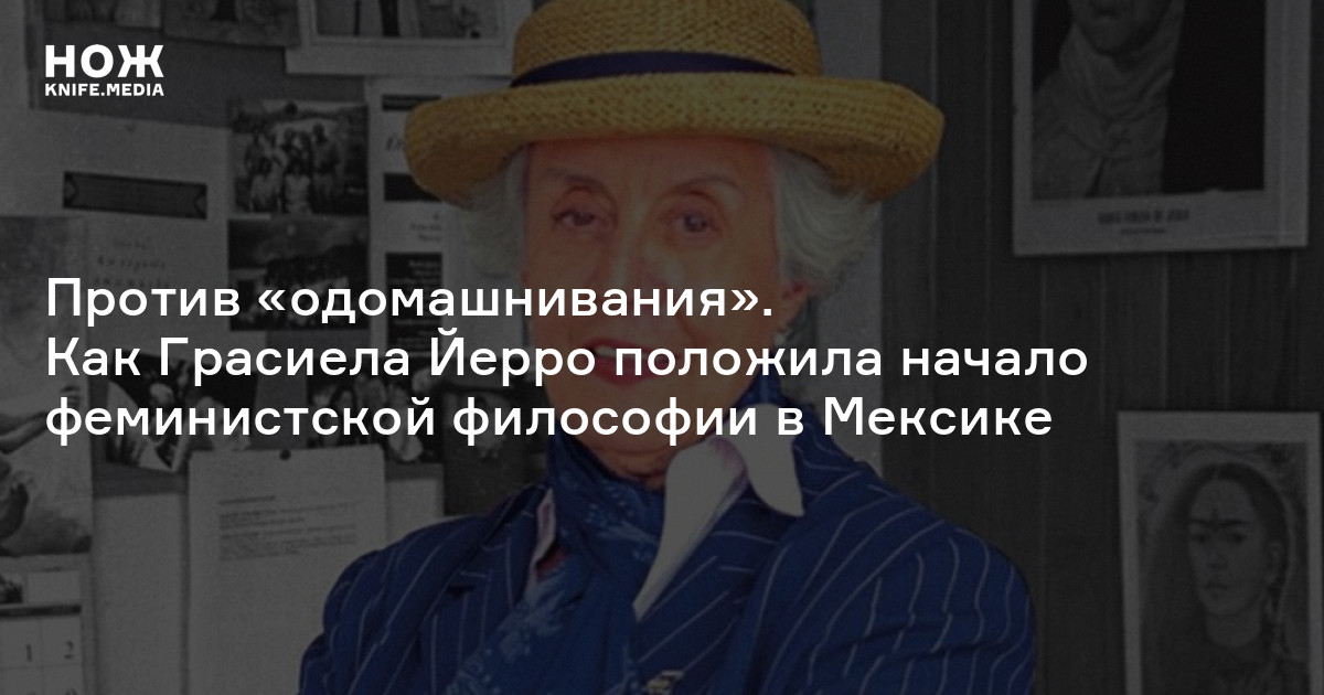 Против «одомашнивания». Как Грасиела Йерро положила начало феминистской философии в Мексике