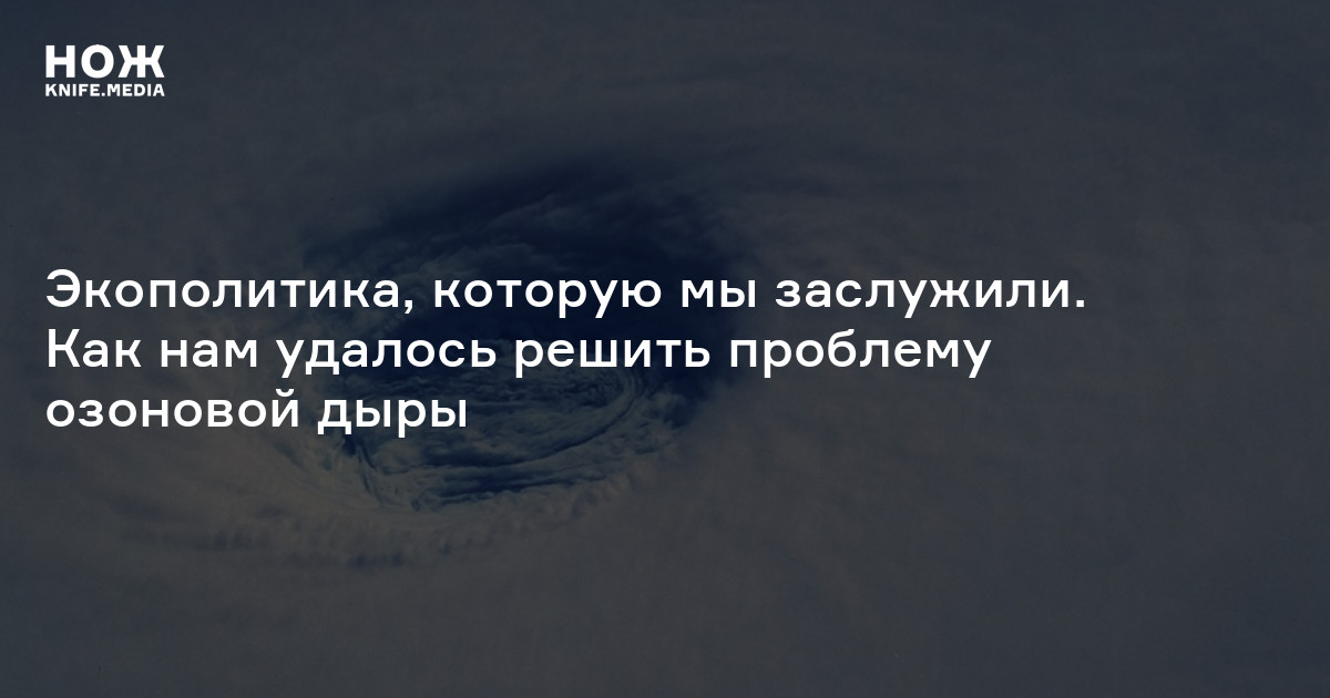 Экополитика, которую мы заслужили. Как нам удалось решить проблему озоновой дыры