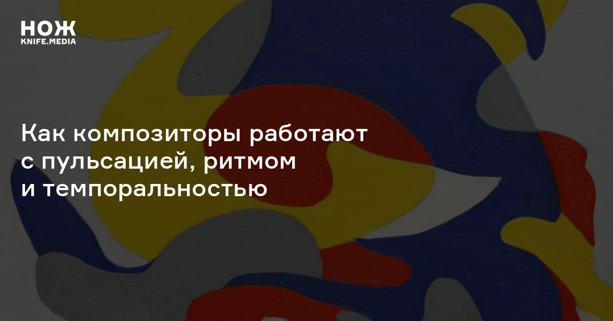 Время эмансипированное. Как композиторы работают с пульсацией, ритмом и темпоральностью