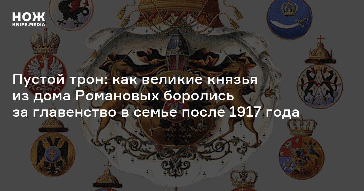 Пустой трон: как великие князья из дома Романовых боролись за главенство в семье после 1917 года