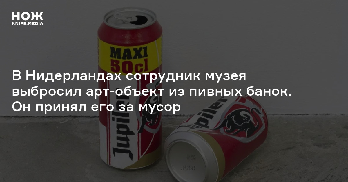В Нидерландах сотрудник музея выбросил арт-объект из пивных банок. Он принял его за мусор