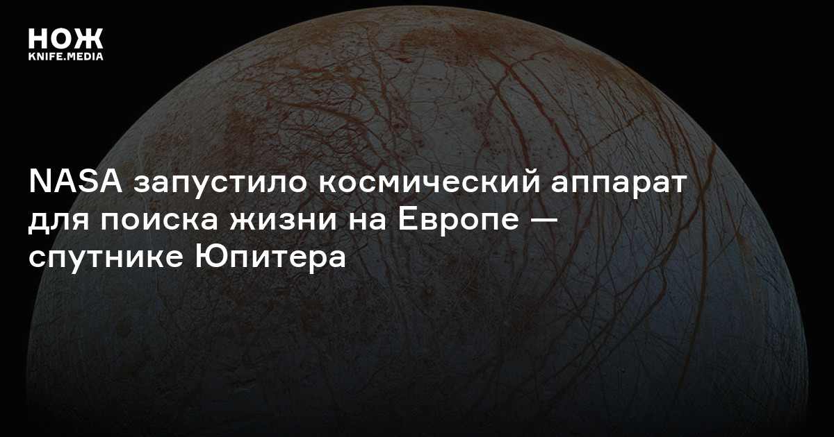 NASA запустило космический аппарат для поиска жизни на Европе — спутнике Юпитера