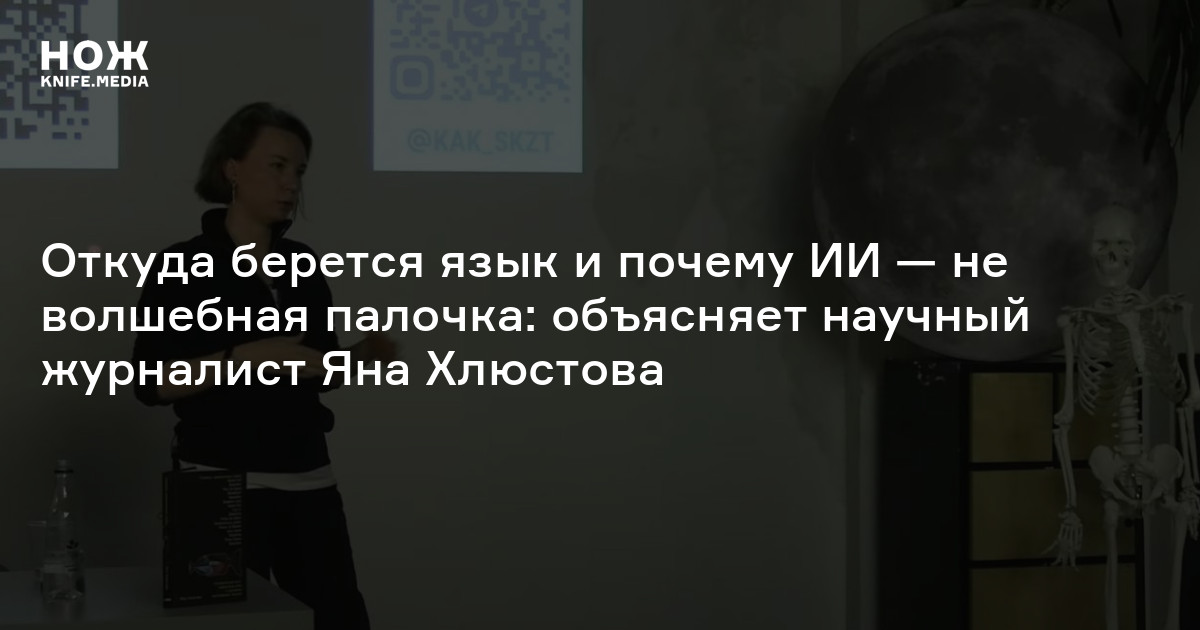 Откуда берется язык и почему ИИ — не волшебная палочка: объясняет научный журналист Яна Хлюстова
