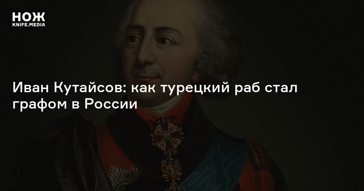 Иван Кутайсов: как турецкий раб стал графом в России