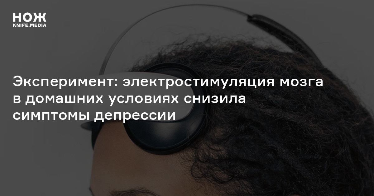 Эксперимент: электростимуляция мозга в домашних условиях снизила симптомы депрессии