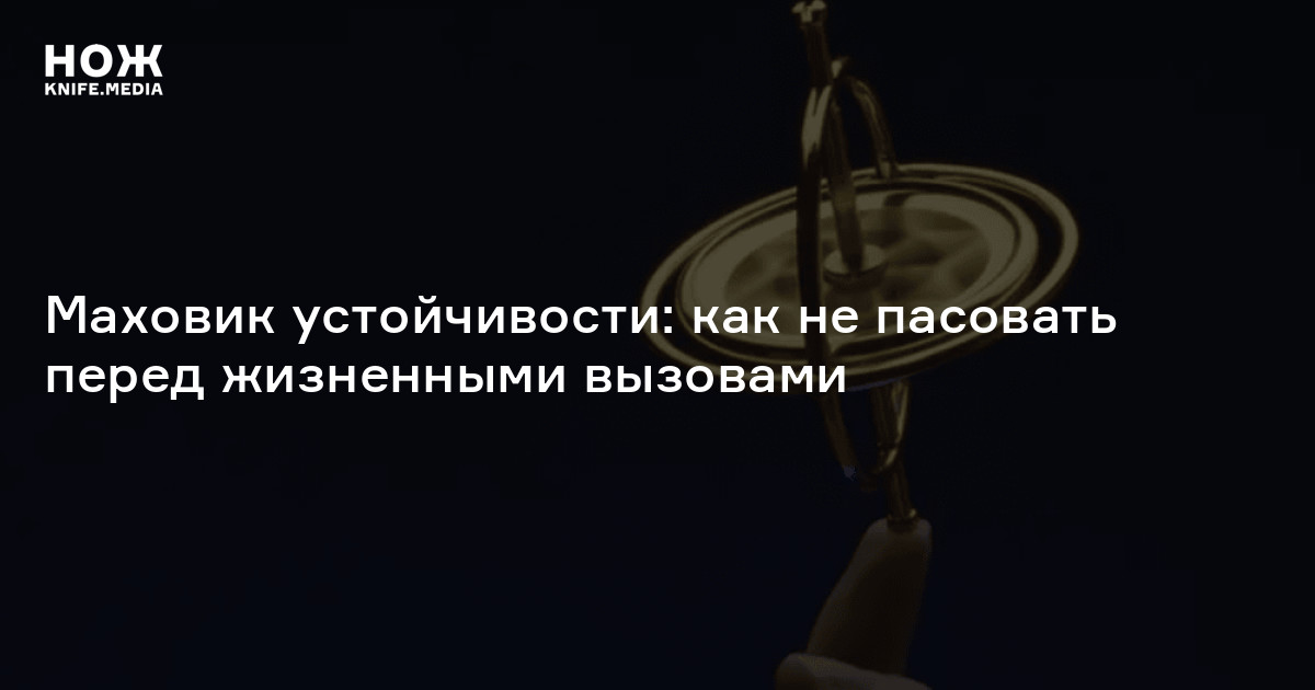 Маховик устойчивости: как не пасовать перед жизненными вызовами