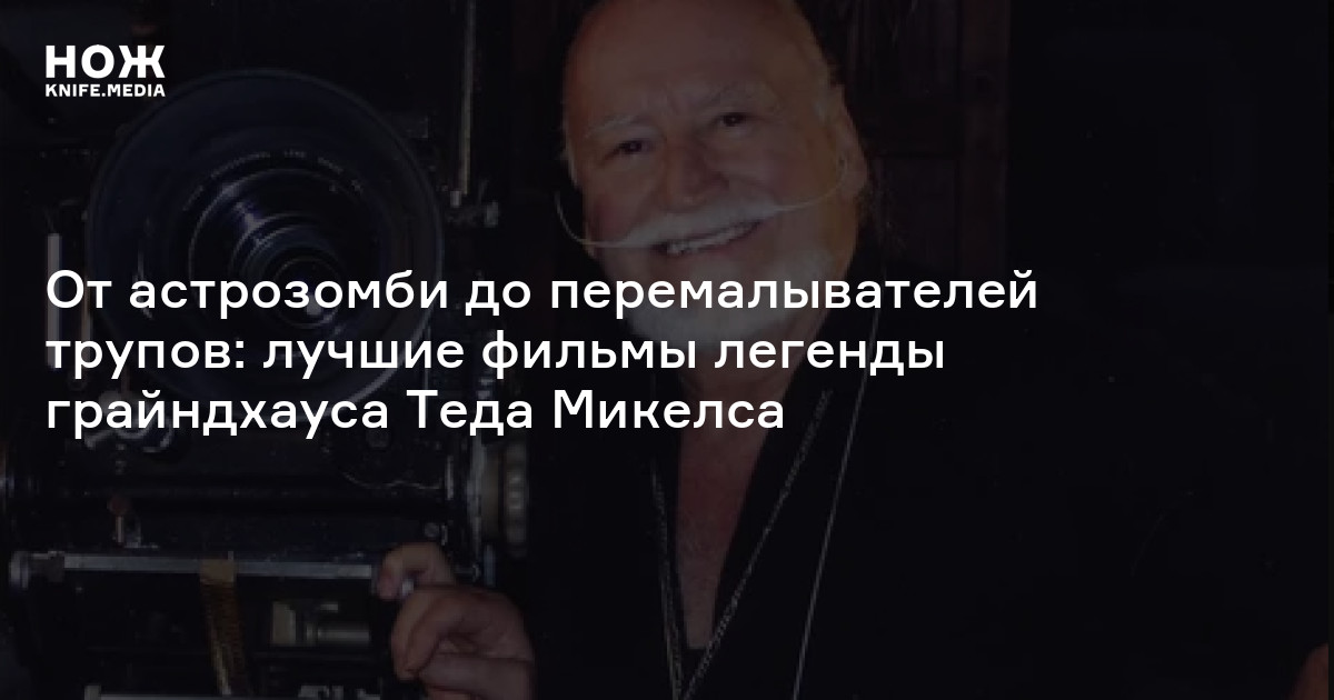 От астрозомби до перемалывателей трупов: лучшие фильмы легенды грайндхауса Теда Микелса