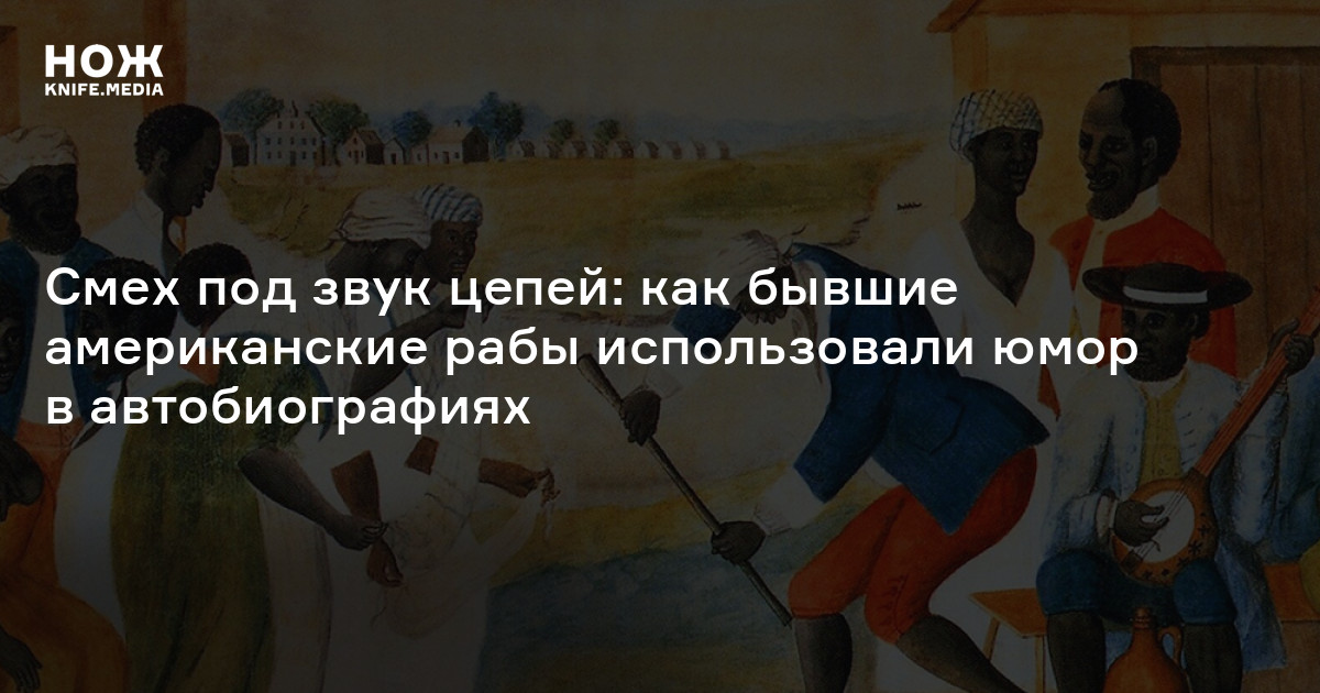 Смех под звук цепей: как бывшие американские рабы использовали юмор в автобиографиях
