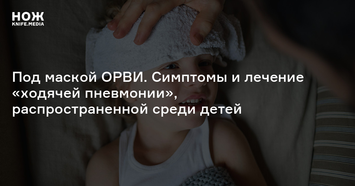 Под маской ОРВИ. Симптомы и лечение «ходячей пневмонии», распространенной среди детей