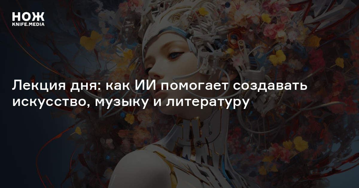 Лекция дня: как ИИ помогает создавать искусство, музыку и литературу