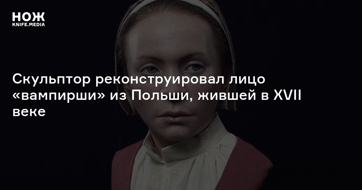 Скульптор реконструировал лицо «вампирши» из Польши, жившей в XVII веке