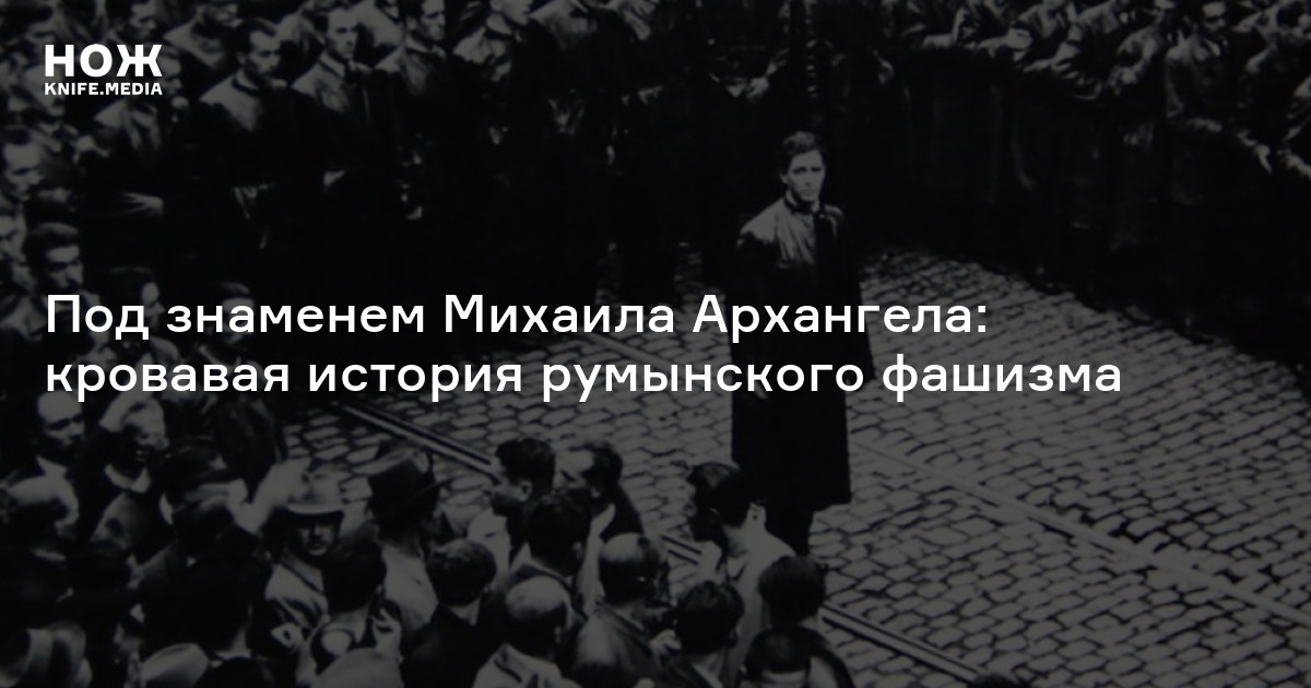 Под знаменем Михаила Архангела: кровавая история румынского фашизма