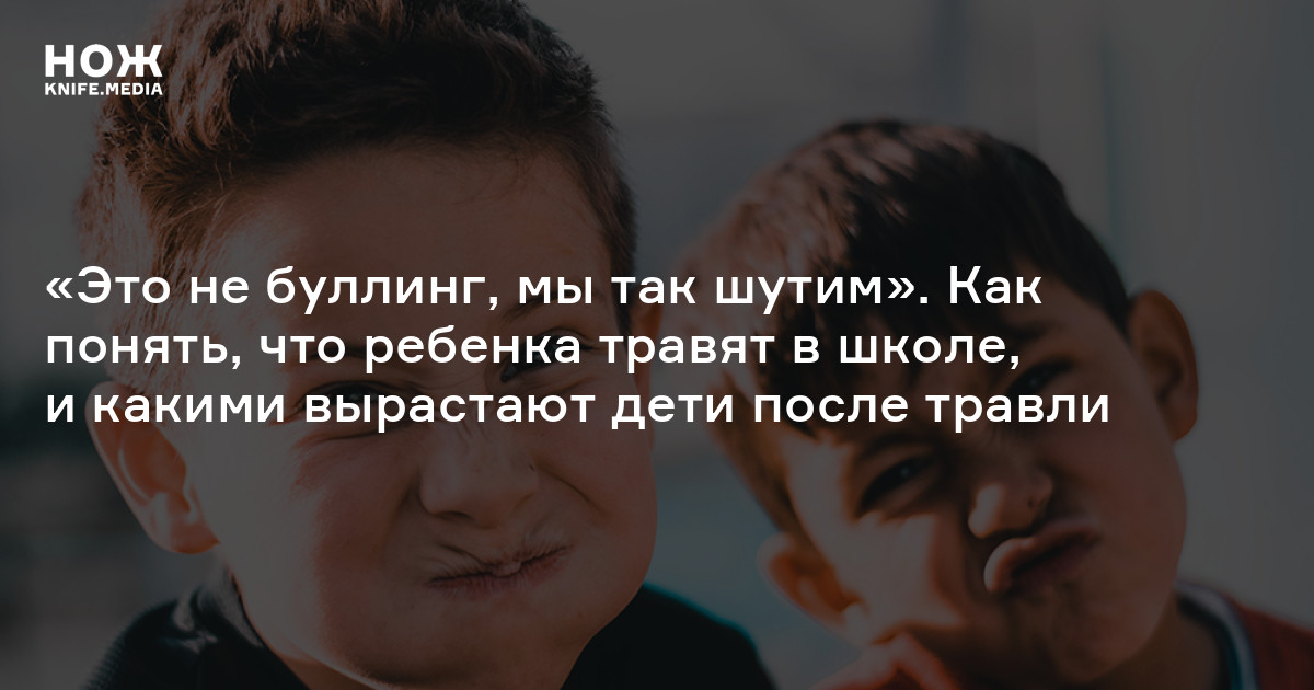 «Это не буллинг, мы так шутим». Как понять, что ребенка травят в школе, и какими вырастают дети после травли