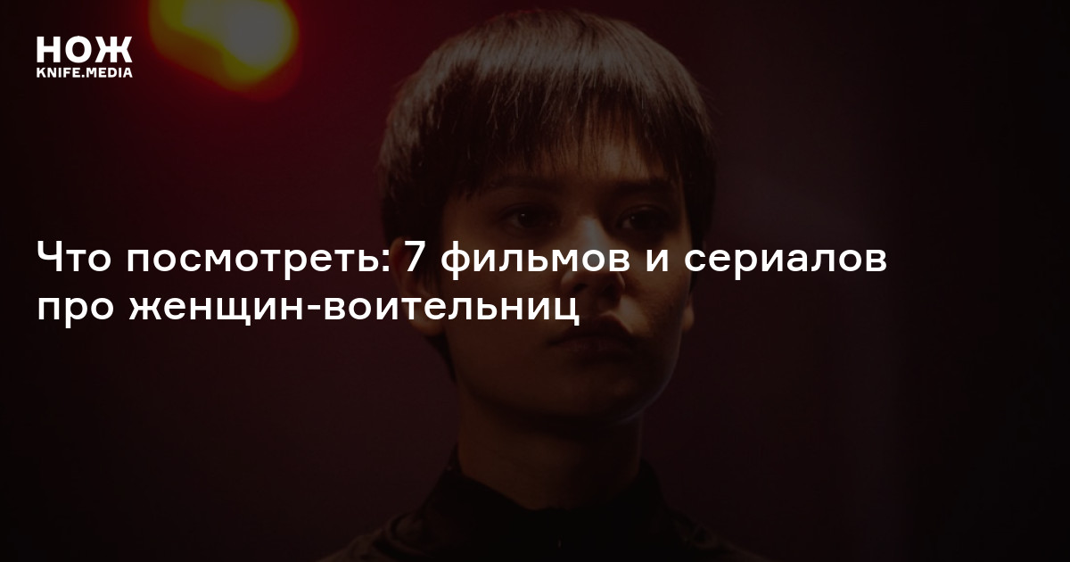 Что посмотреть: 7 фильмов и сериалов про женщин-воительниц
