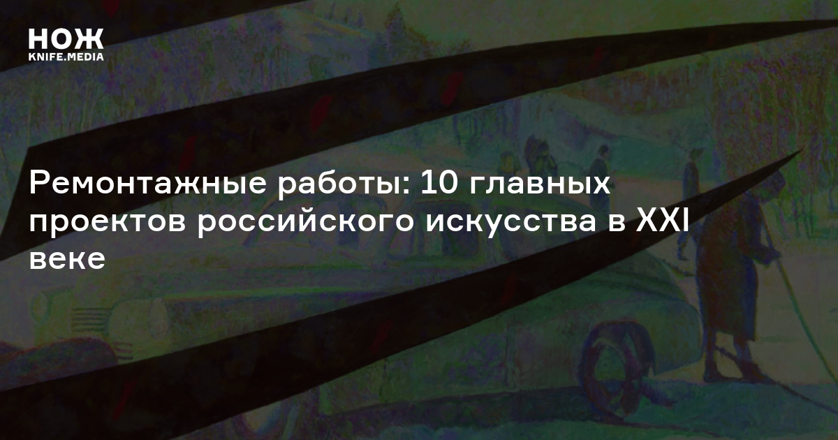Ремонтажные работы: 10 главных проектов российского искусства в XXI веке