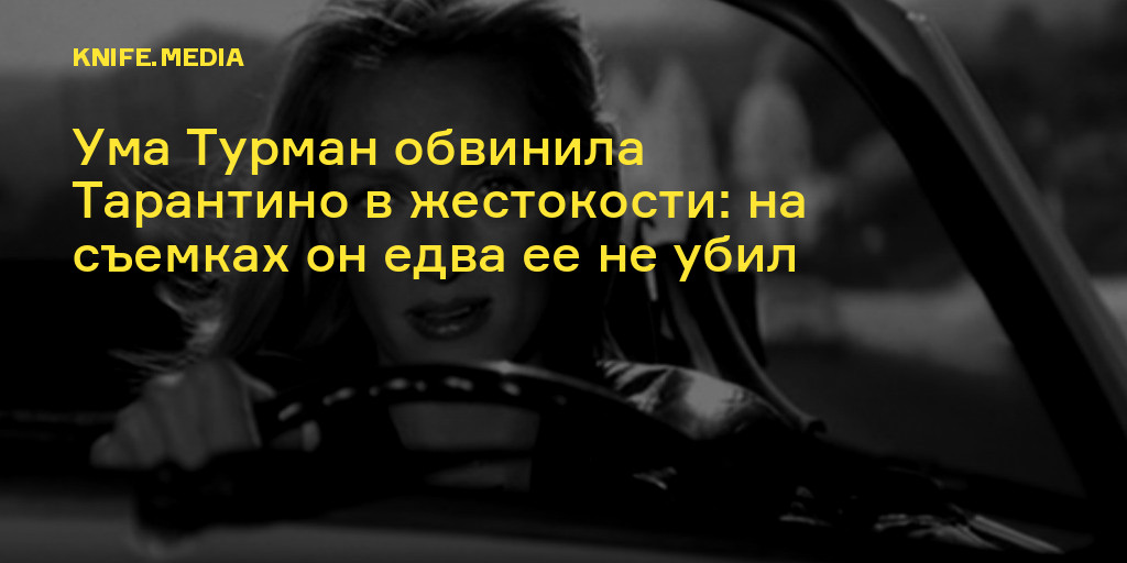 Ума Турман обвинила Тарантино в жестокости: на съемках он едва ее не ...