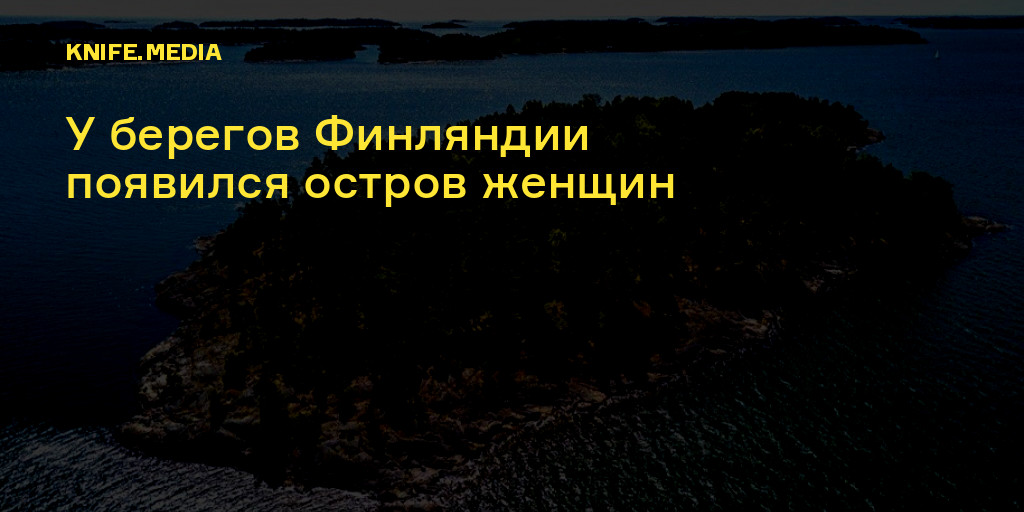 У берегов Финляндии появился остров женщин — Нож
