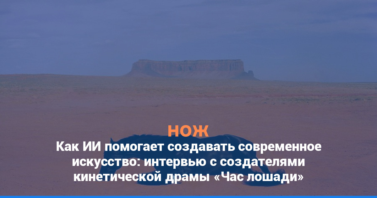 Как ИИ помогает создавать современное искусство: интервью с авторами кинетической драмы «Час лошади»