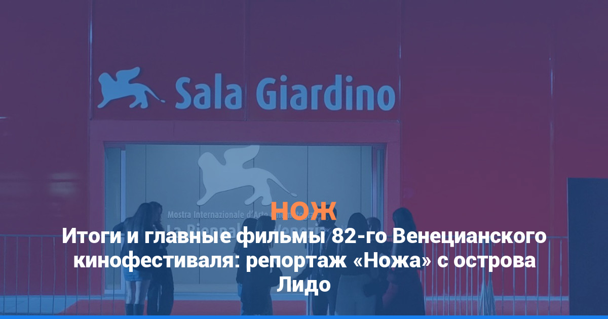 Итоги и главные фильмы 82-го Венецианского кинофестиваля: репортаж «Ножа» с острова Лидо