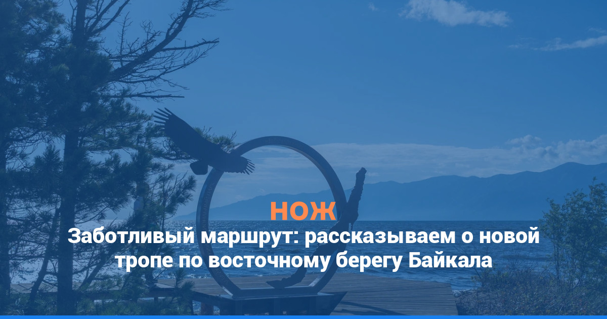 Заботливый маршрут: рассказываем о новой тропе по восточному берегу Байкала