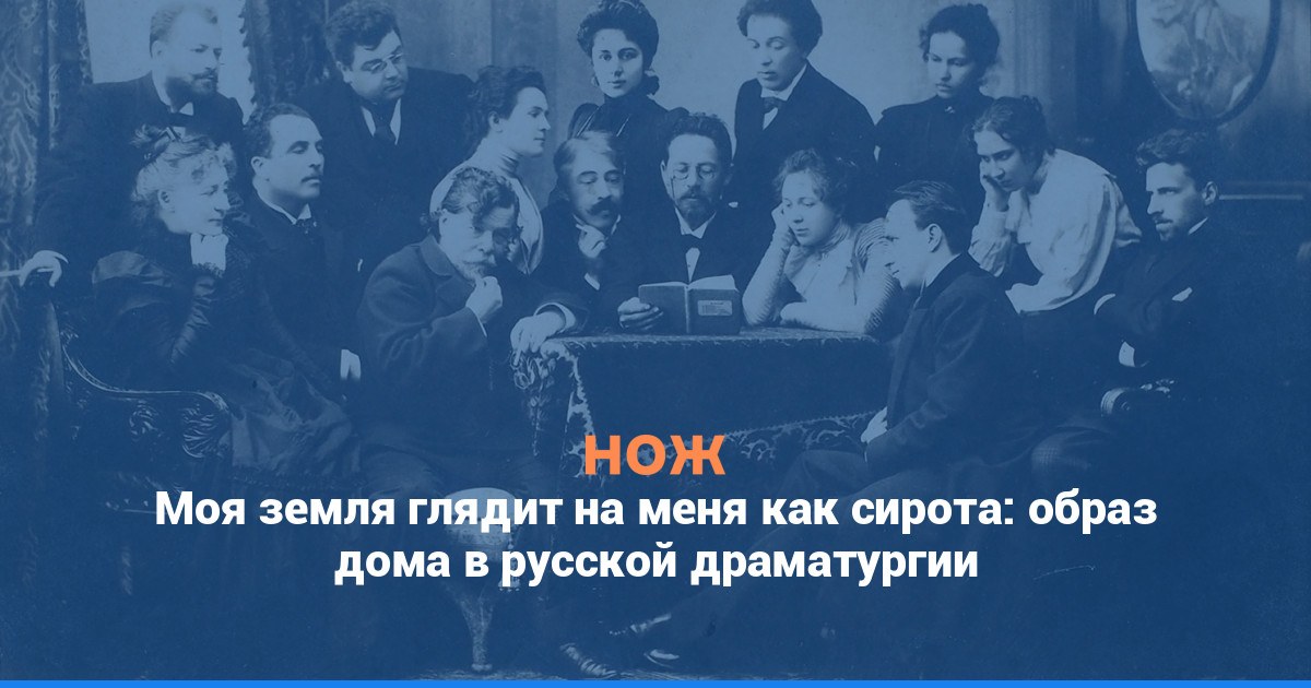 «Земля моя глядит на меня, как сирота»: образ дома в русской драматургии