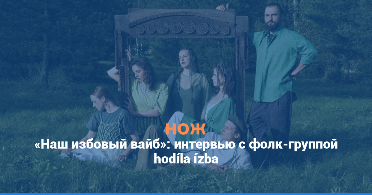 «Наш избовый вайб»: интервью с фолк-группой hodíla ízba