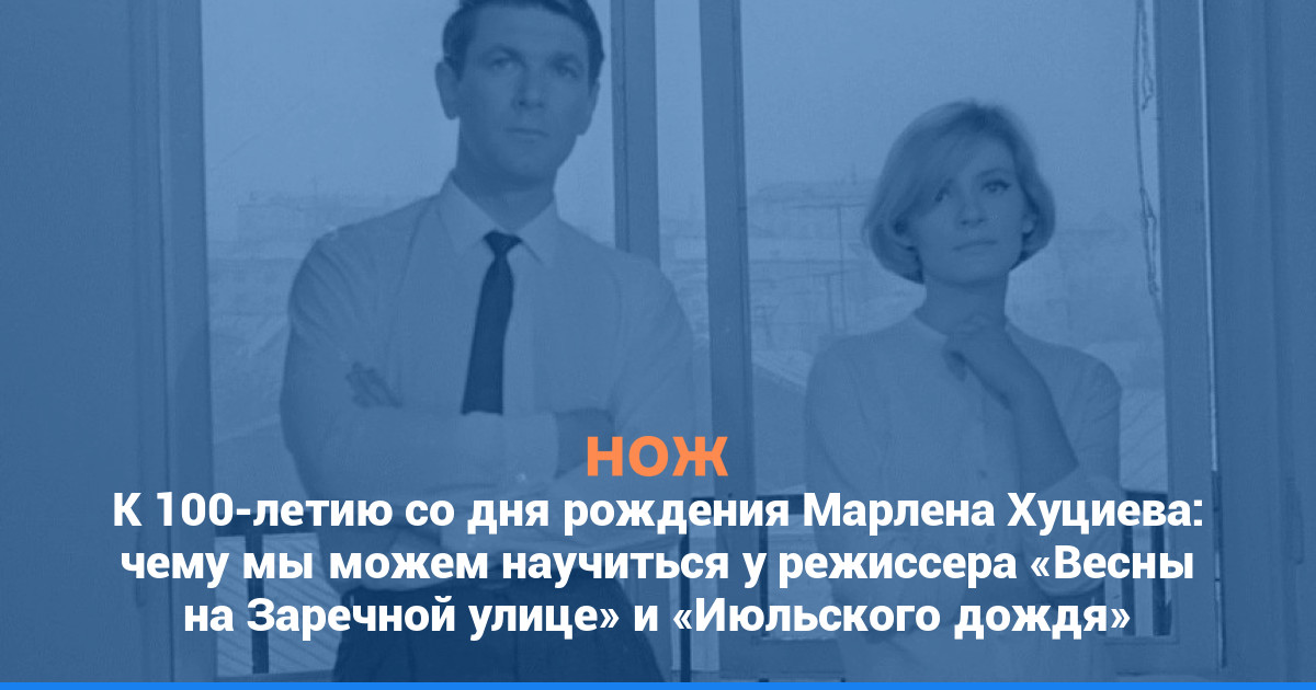 К 100-летию со дня рождения Марлена Хуциева: чему мы можем научиться у режиссера «Весны на Заречной улице» и «Июльского дождя»