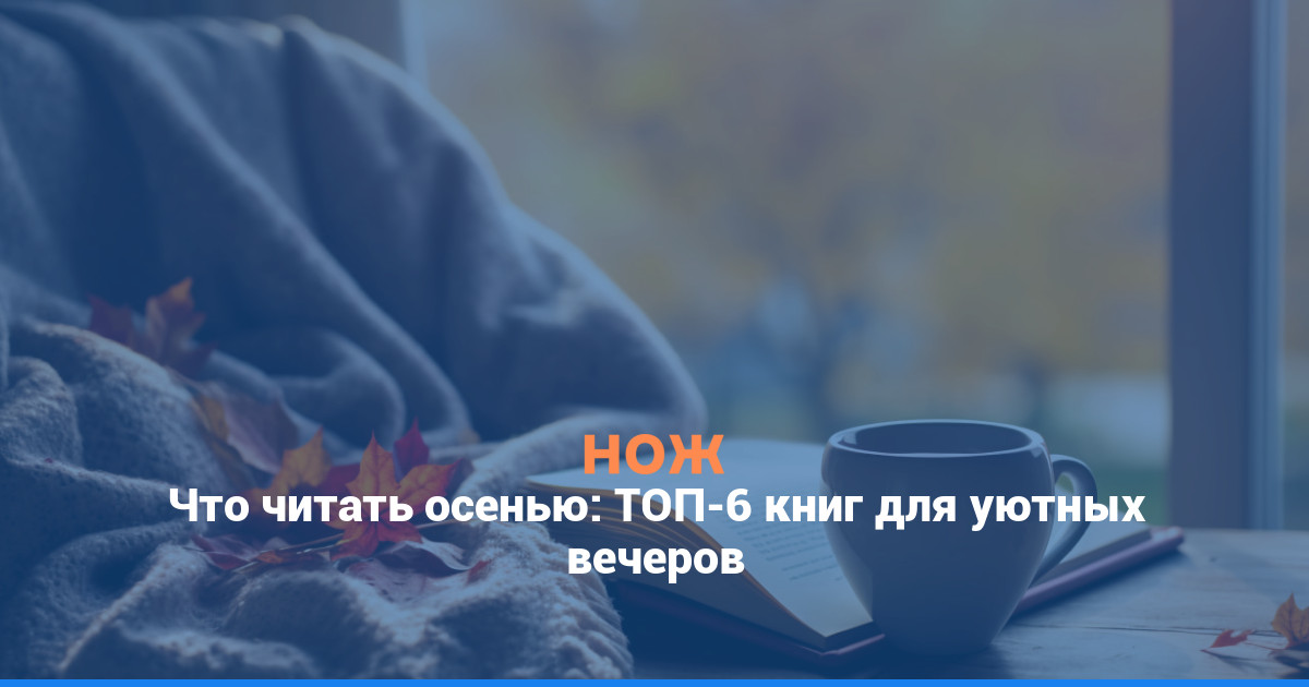 Что читать осенью: ТОП-6 книг для осенних вечеров