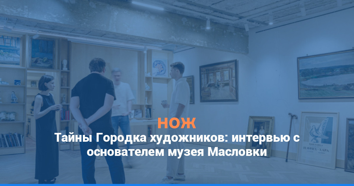 Тайны Городка художников: интервью с основателем музея Масловки