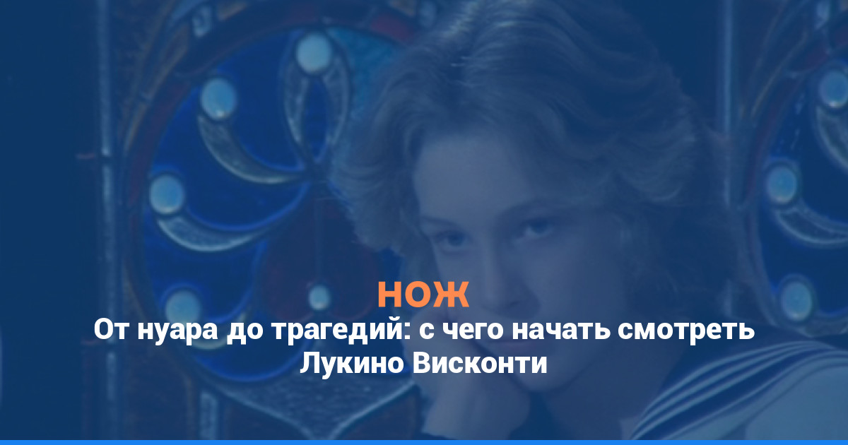 От нуара до трагедий: с чего начать смотреть Лукино Висконти