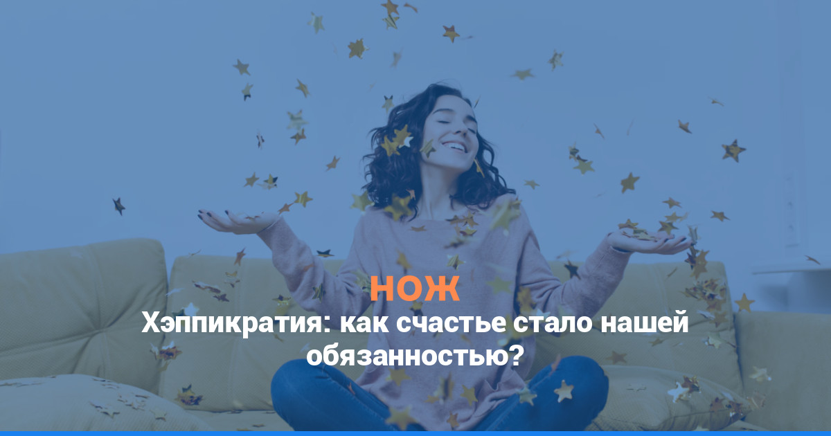 Хэппикратия: как счастье стало нашей обязанностью?