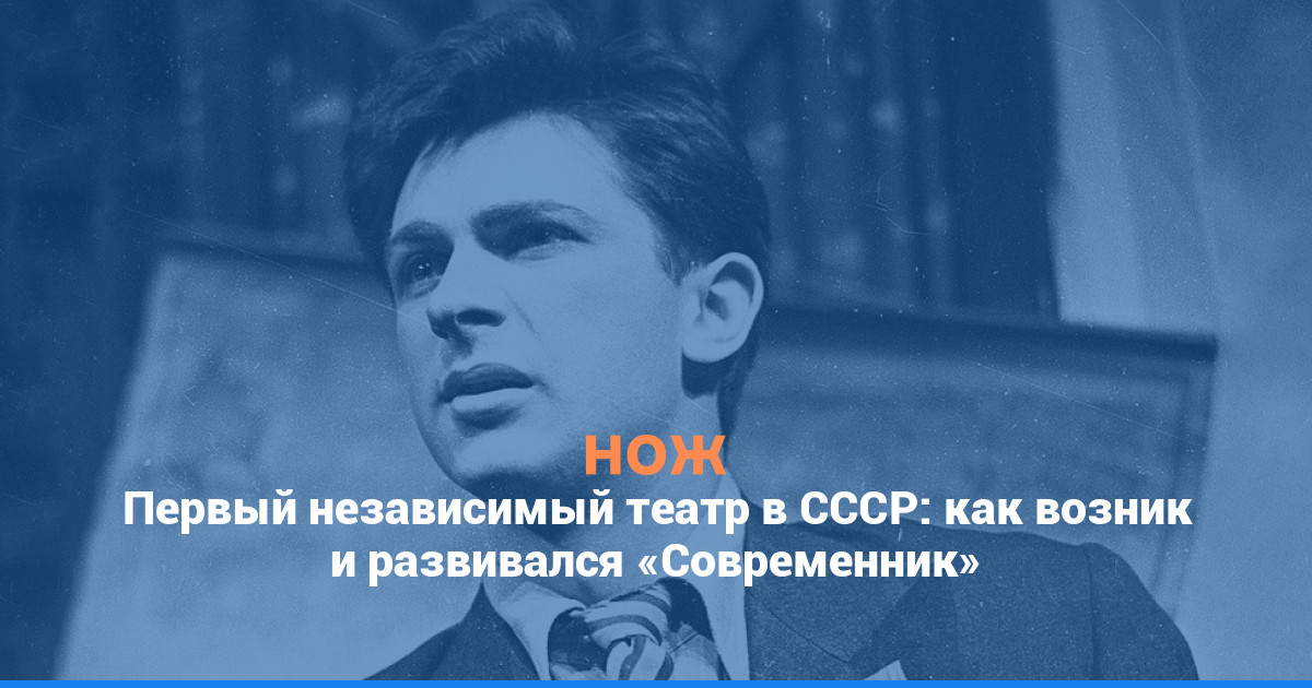 Первый независимый театр в СССР: как возник и развивался «Современник»
