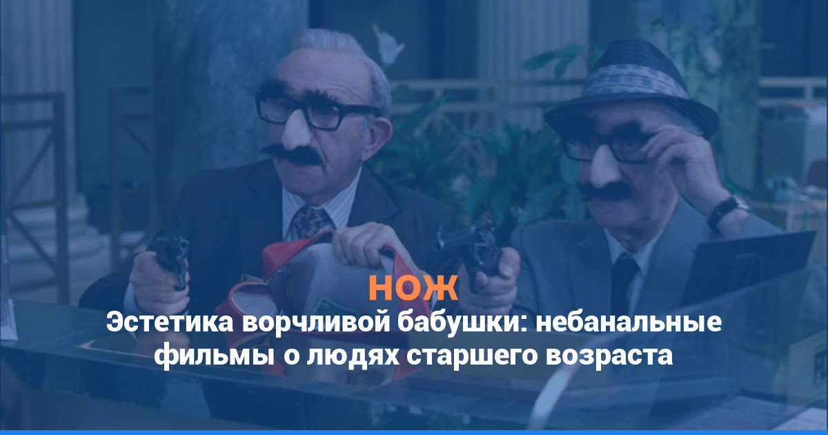 Эстетика ворчливой бабушки: небанальные фильмы о людях старшего возраста
