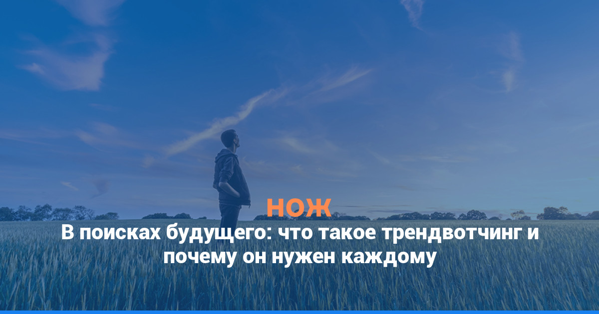 В поисках будущего: что такое трендвотчинг и почему он нужен каждому