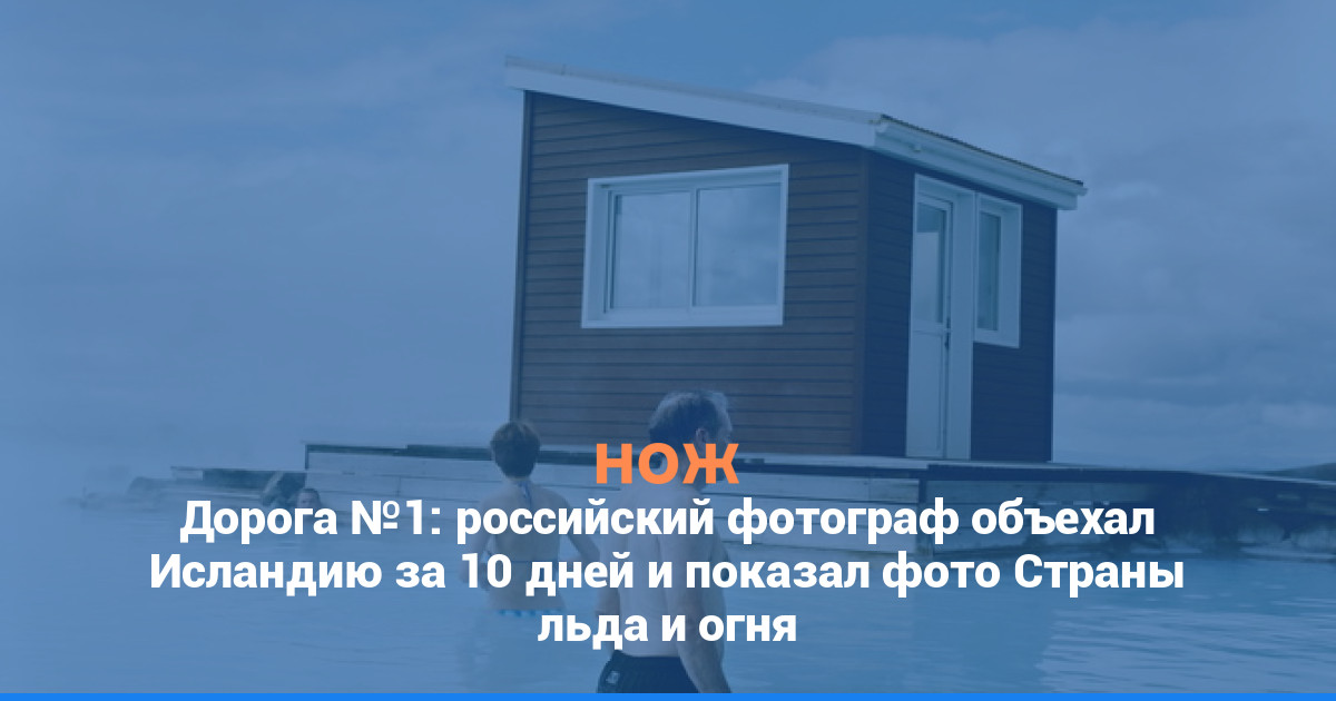 Дорога №1: российский фотограф объехал Исландию за 10 дней и показал фото Страны льда и огня