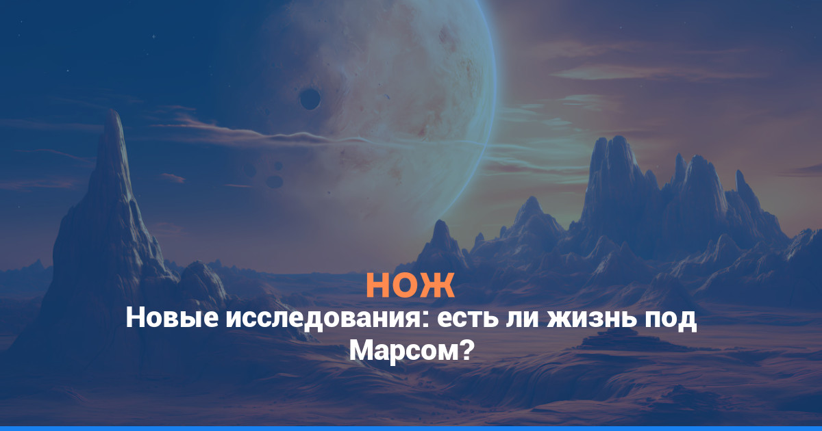 Новые исследования: есть ли жизнь под Марсом?