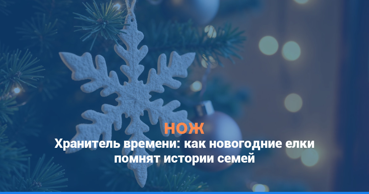 Хранитель времени: как новогодние елки помнят истории семей