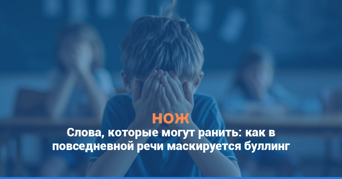 Слова, которые могут ранить: как в повседневной речи маскируется буллинг